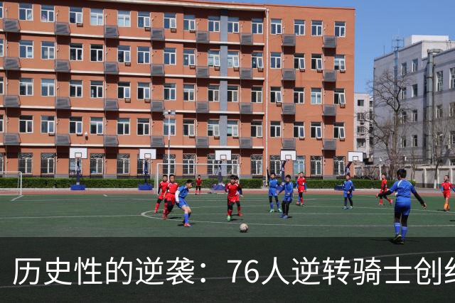 历史性的逆袭：76人逆转骑士创纪录的辉煌时刻