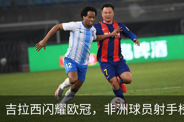 吉拉西闪耀欧冠，非洲球员射手榜跻身第五