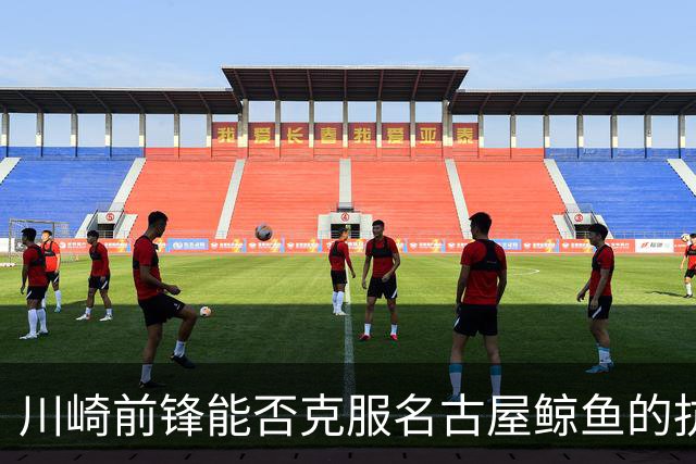 川崎前锋能否克服名古屋鲸鱼的抗衡，迈向胜利之路？